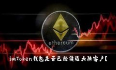 imToken钱包是否已经清退大陆客户？