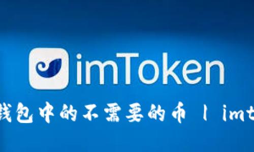 如何删除imtoken钱包中的不需要的币 | imtoken钱包删币攻略