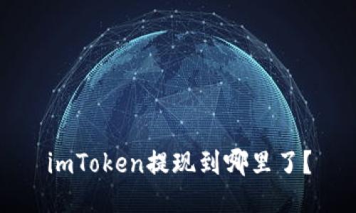 imToken提现到哪里了？