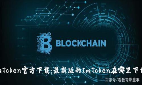 ImToken官方下载：最新版的ImToken在哪里下载？