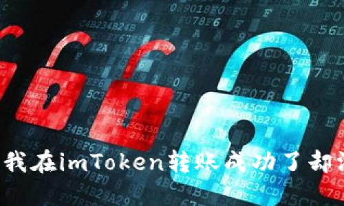 为什么我在imToken转账成功了却没收到？