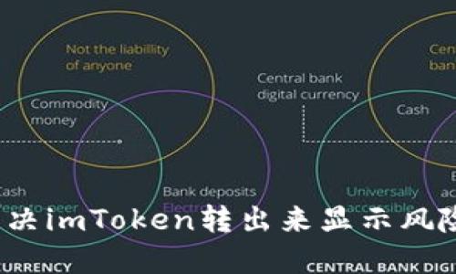 如何解决imToken转出来显示风险问题？