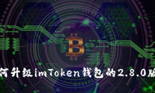 如何升级imToken钱包的2.8.0版本