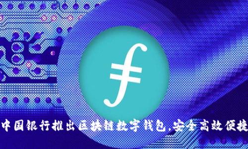 中国银行推出区块链数字钱包，安全高效便捷