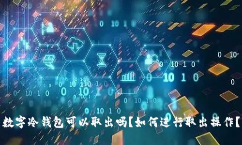 数字冷钱包可以取出吗？如何进行取出操作？