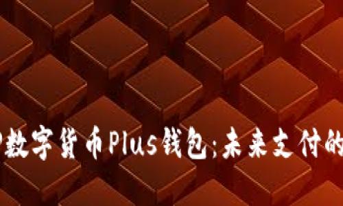 DCEP数字货币Plus钱包：未来支付的首选