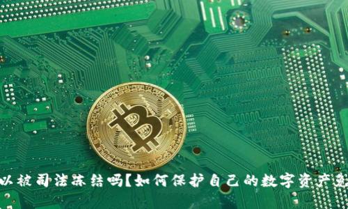 imToken 可以被司法冻结吗？如何保护自己的数字资产免受法律风险？