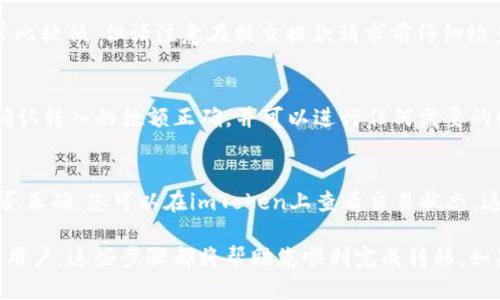 如何顺利将火币USDT转移到imToken？

关键词：火币，USDT，imToken，转移

内容大纲：

1. 火币与imToken的区别
了解两个平台的不同之处是更好的开始。火币是数字货币交易所，它提供交易币和法币（如美元、欧元）之间的交易，imToken则是一款手机钱包应用程序，可以存储多种数字货币。

2. 确认所需信息
将USDT从火币转移到imToken，需要知道imToken钱包地址和火币USDT提款地址。确保您已经向imToken发送了受支持的数字货币，以便可以接收USDT。

3. 在火币上提取USDT
登录火币账户并选择USDT币种。从钱包地址中输入imToken的地址，输入需要转移的USDT数额，并提交提款请求。这通常需要在提取信息中附加一个备注或标签，以帮助imToken识别交易。

4. 确认和等待交易完成
按照火币提款页面上的提示，输入验证码并进行双因素身份验证。交易将被发送到区块链并等待完成。可以在imToken上检查交易状态，确认在区块链上的交易确认次数，以确保交易顺利完成。

5. 查询交易记录
在imToken上可以查看最近的交易记录，以确保USDT已经到账。确认USDT已到帐，可以开始使用它们进行收付款，或发送USDT给其他人。

6. 常见问题
1）提款费用：在火币提款页面上可以查看提款费用。费用与USDT数量成正比。br
2）处理时间：交易完成时间取决于网络交通量、交易接收和区块链确认数量等因素。在imToken上查看交易进展可以提供有关何时可以使用USDT的信息。

现在我们逐个问题详细介绍。

问题1：imToken是什么？
答：imToken是一款加密货币钱包，支持比特币，以太坊，ERC20、EOS等主流币种和协议以及多重签名、Ledger、Trezor等硬件保护功能。它有一个易于使用的界面和用户友好的体验，非常适合那些想保护和管理数字资产的人们。

问题2：我需要将哪些信息提供给imToken才能接收USDT？
答：您需要在imToken上获得USDT的接收地址。可以通过进入USDT的页面，选择“接收”，然后获得地址和二维码。您需要提供这些信息给火币，以确保钱包地址是正确的。

问题3：火币转移USDT需要多长时间？
答：这取决于当前交通量、钱包地址验证和网络确认等多种因素。一般来说，交易通常在几分钟内被发送到区块链，但如果交通量较高，则时间可能会更长。您可以在imToken上查看交易状态，以获取实时的交易进展。

问题4：我需要支付提款费用吗？
答：是的，提款费用取决于所提取的USDT数量。您可以在火币的提款页面上查看提款费用。费用通常比较低，但请注意在提交提款请求前仔细检查和确认费用。

问题5：如何确认是否已经收到USDT？
答：您可以在imToken上查看您的交易记录，以确认是否已经收到USDT。如果您已经收到USDT，请确认转入的数额正确，并可以进行任何需要的收付款或其他交易。

问题6：如果交易长时间未完成怎么办？
答：如果交易长时间未完成，请确认您的交易请求已被发送到区块链，并检查所提交的钱包地址是否正确。您可以在imToken上查看交易状态，这将提供更多的有关交易运行的信息。如果仍然存在问题，请联系火币客服人员以寻求更多的帮助。

本文提供了有关如何将火币USDT转移至imToken的详细指导。无论您是初学者还是资深数字货币用户，这些步骤都将帮助您顺利完成转移。如果您还有任何问题，请参考以上提供的常见问题解答或者联系客服寻求更多帮助。