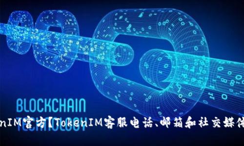 如何联系TokenIM官方？TokenIM客服电话、邮箱和社交媒体联系方式汇总