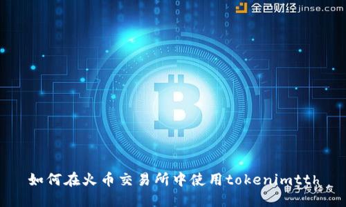 如何在火币交易所中使用tokenimtth