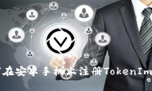 如何在安卓手机上注册TokenIm账户