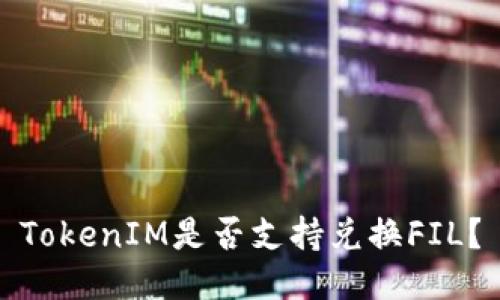 TokenIM是否支持兑换FIL？