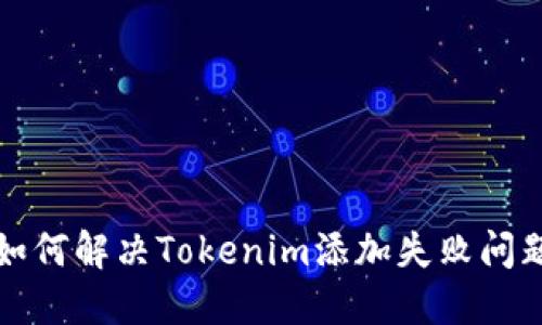 如何解决Tokenim添加失败问题