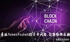 解决安卓版TokenPocket打不开问题，让您畅游区块链