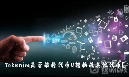 Tokenim是否能将代币U转换成其他代币？