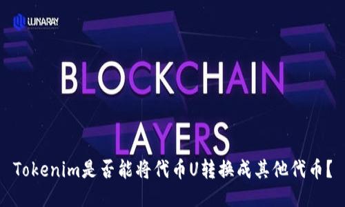 Tokenim是否能将代币U转换成其他代币？