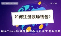 解决TokenIM在苹果设备上无法下载的问题