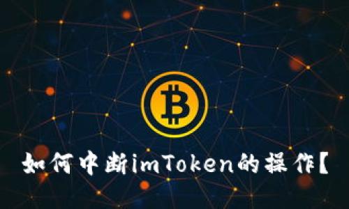 如何中断imToken的操作？