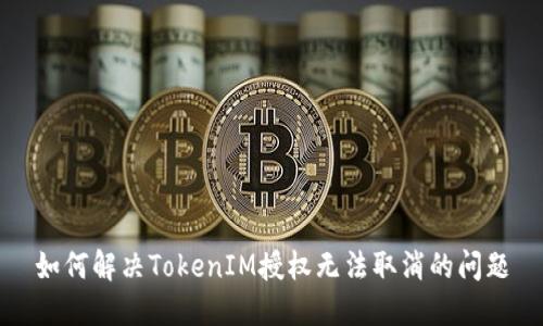 如何解决TokenIM授权无法取消的问题