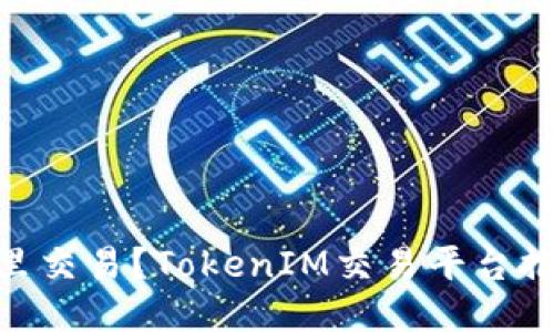 TokenIM去哪里交易？TokenIM交易平台推荐及使用教程