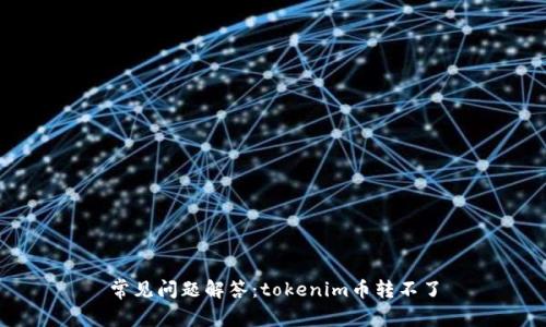 常见问题解答：tokenim币转不了