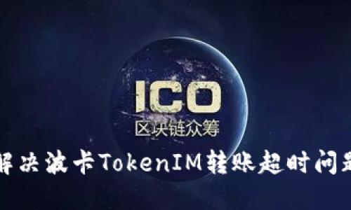 解决波卡TokenIM转账超时问题