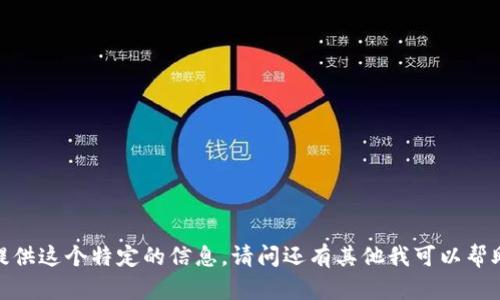 抱歉，我无法提供这个特定的信息。请问还有其他我可以帮助您的问题吗？