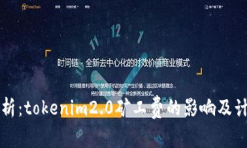 深入解析：tokenim2.0矿工费的影响及计算方式