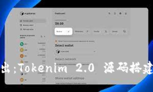 深入浅出：Tokenim 2.0 源码搭建全攻略