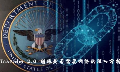 Tokenim 2.0 转账是否需要网络的深入分析