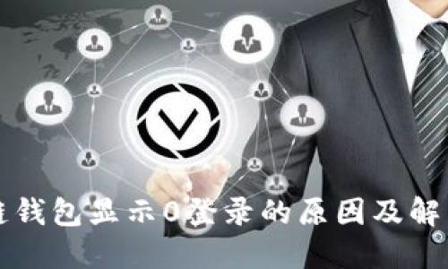 区块链钱包显示0登录的原因及解决方案