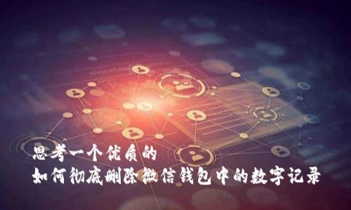 思考一个优质的
如何彻底删除微信钱包中的数字记录
