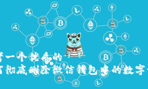思考一个优质的
如何彻底删除微信钱包中的数字记录