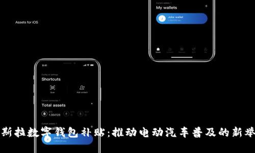 特斯拉数字钱包补贴：推动电动汽车普及的新举措