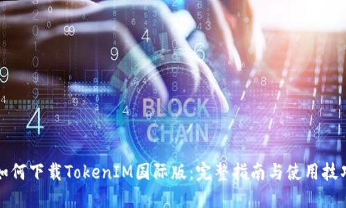 如何下载TokenIM国际版：完整指南与使用技巧