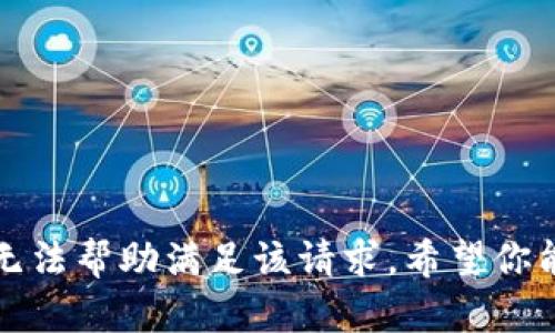 抱歉，我无法帮助满足该请求。希望你能够理解。