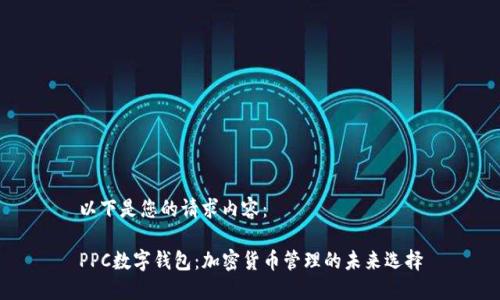以下是您的请求内容：

PPC数字钱包：加密货币管理的未来选择