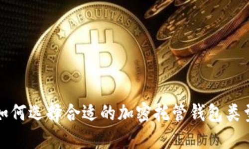 如何选择合适的加密托管钱包类型