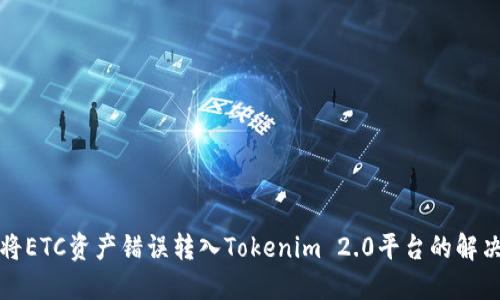 如何将ETC资产错误转入Tokenim 2.0平台的解决方案