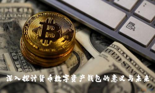 深入探讨货币数字资产钱包的意义与未来