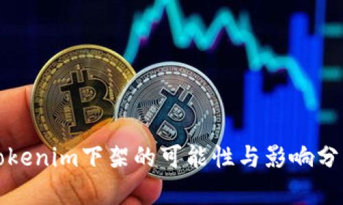 Tokenim下架的可能性与影响分析