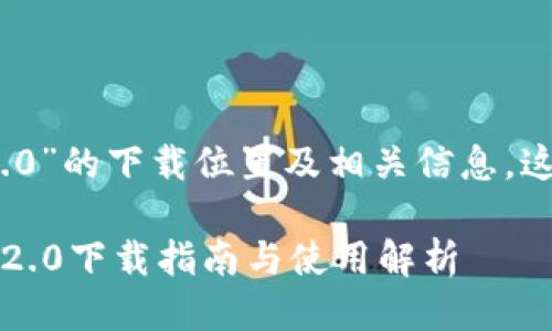关于“tokenim 2.0”的下载位置及相关信息，这里提供一些参考。

### Tokenim 2.0下载指南与使用解析
