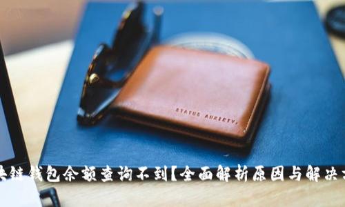 区块链钱包余额查询不到？全面解析原因与解决方案