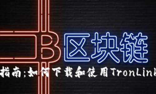 全面指南：如何下载和使用TronLink钱包