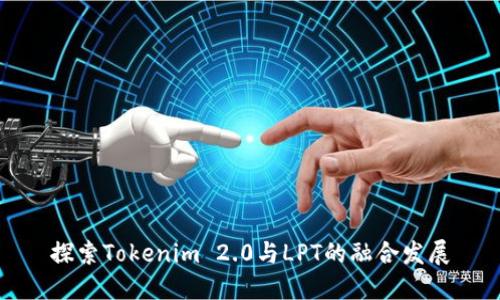 探索Tokenim 2.0与LPT的融合发展