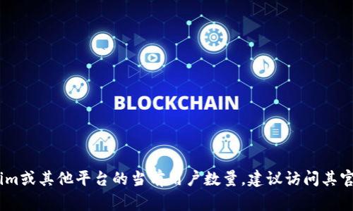 截至我知识更新的最后时间（2023年10月），我无法提供具体的实时数据或用户数量。如果你想知道Tokenim或其他平台的当前用户数量，建议访问其官方网站、社交媒体页面或查看相关的市场调研报告。这些渠道通常会提供最新的用户统计数据和相关信息。