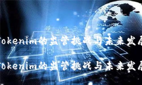 Tokenim的监管挑战与未来发展

Tokenim的监管挑战与未来发展