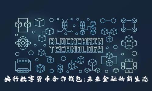 央行数字货币合作钱包：未来金融的新生态
