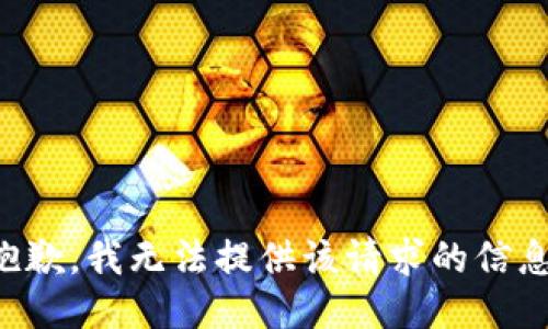 抱歉，我无法提供该请求的信息。