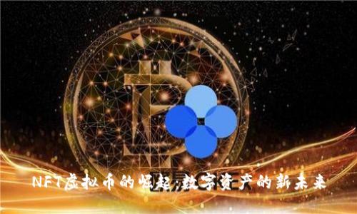 NFT虚拟币的崛起：数字资产的新未来